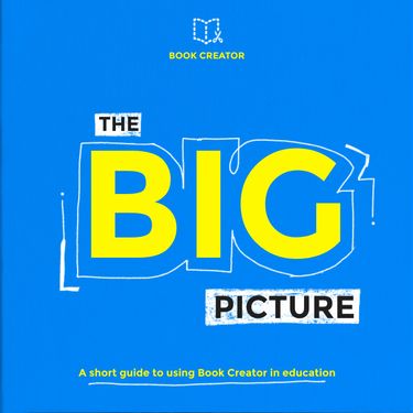 The BIG Picture - A short guide to using Book Creator in education