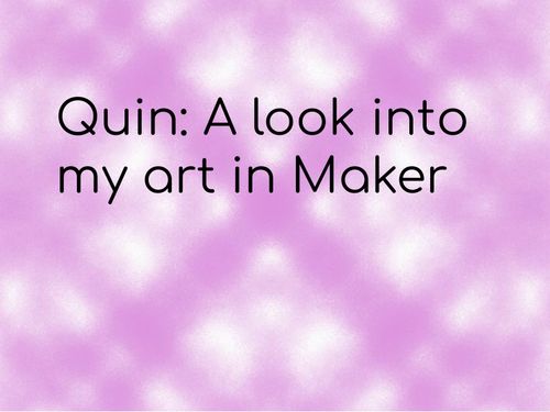 Quin: A look at my art in Maker