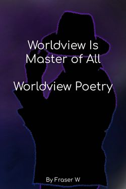 Worldview Is Master Of All - Worldview Poetry