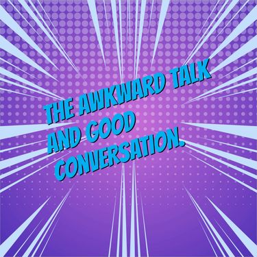 The awkward talk and good conversation.